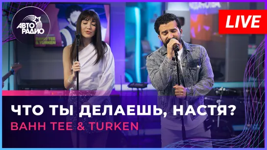 Bahh Tee & Turken - Что Ты Делаешь, Настя (LIVE @ Авторадио)