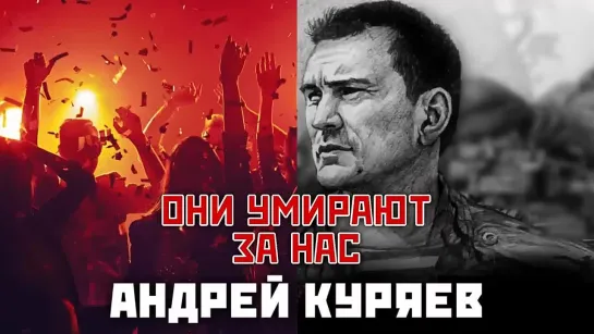 🔥👍♫❤️ОНИ УМИРАЮТ ЗА НАС🔥АНДРЕЙ КУРЯЕВ🔥