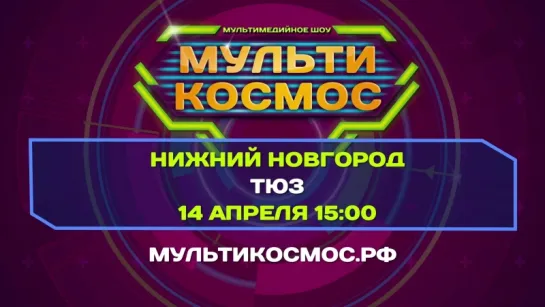 МультиКосмос ★ Нижний Новгород ★ 14 апреля