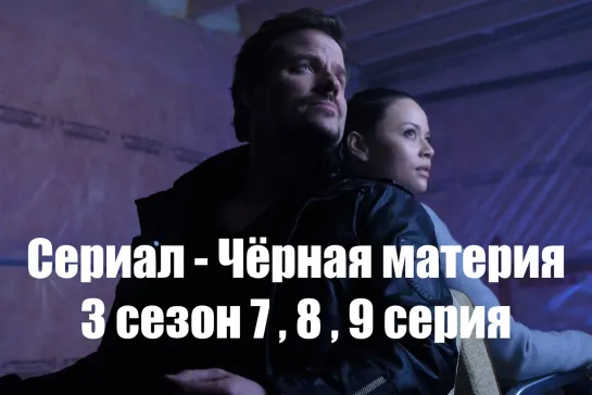 Сериал - Чёрная материя 3 сезон 7 , 8 , 9 серия