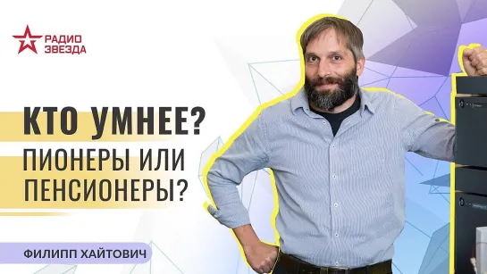 Филипп Хайтович. Кто умнее Пионеры или пенсионеры