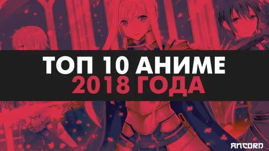 10 ЛУЧШИХ АНИМЕ 2018 ГОДА _ ANCORD ТОПЧИК