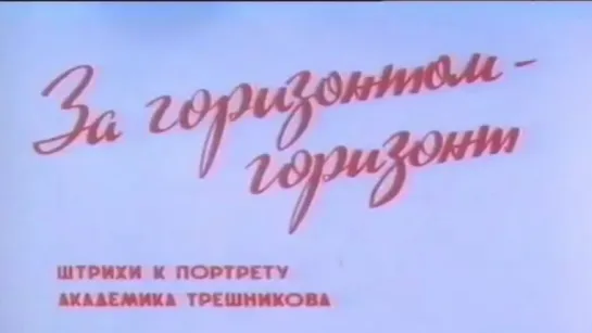 За горизонтом-горизонт. Штрихи к портрету академика Трешникова / 1989 / ЦСДФ