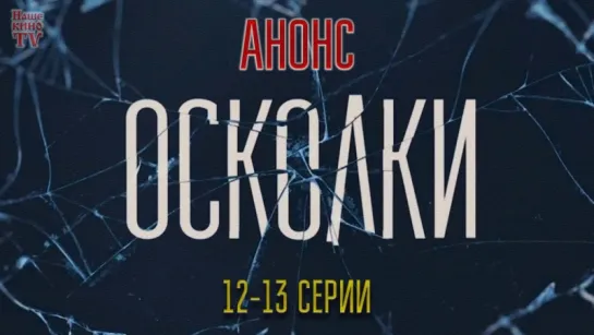 Осколки / АНОНС 12-13 серии