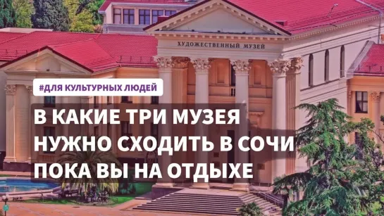 В какие три музея нужно сходить в Сочи пока вы на отдыхе