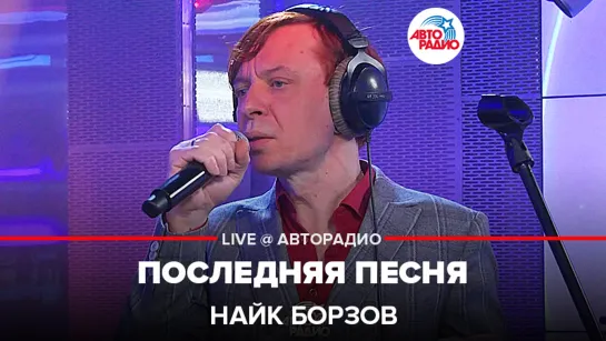 Найк Борзов - Последняя Песня (LIVE @ Авторадио)