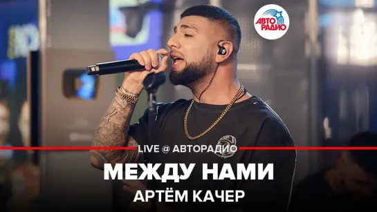 🅰️ Артём Качер - Между Нами (LIVE @ Авторадио)