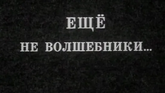 Ещё не волшебники / 1976 / ТО «ЭКРАН»