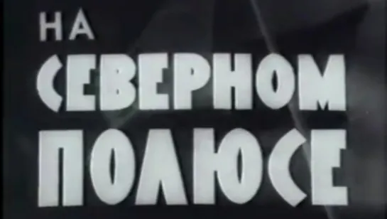 На Северном полюсе / 1937 / Союзкинохроника