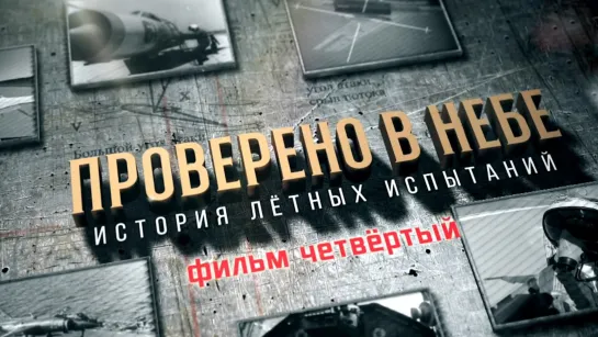 «Проверено в небе. История летных испытаний». Фильм 4-й. (2021)