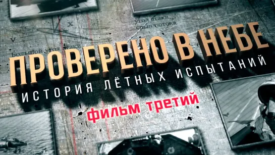 «Проверено в небе. История летных испытаний». Фильм 3-й. (2021)