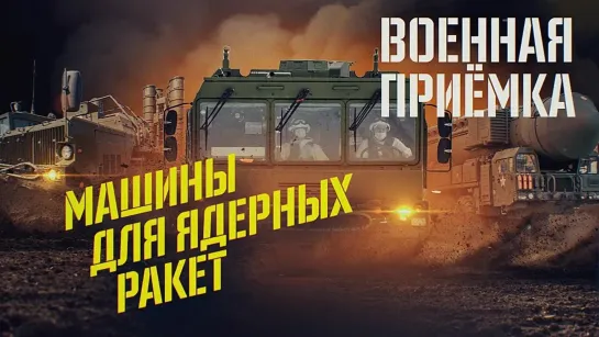 Военная приемка. Машины для ядерных ракет.