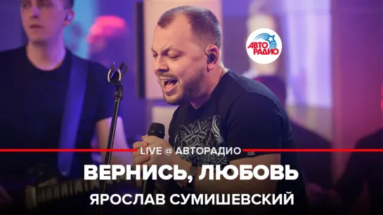 Ярослав Сумишевский - Вернись, Любовь (LIVE @ Авторадио)