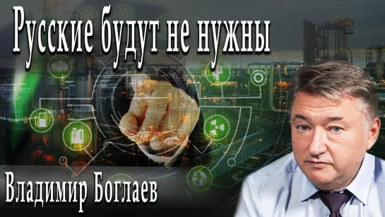 Русские будут не нужны #ВладимирБоглаев #ИгорьГончаров