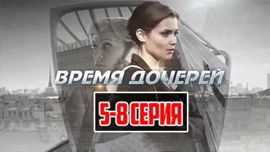 Bpeмя дoчepeй  2013 (криминал, мелодрама). 5-8 серии из 8 HD