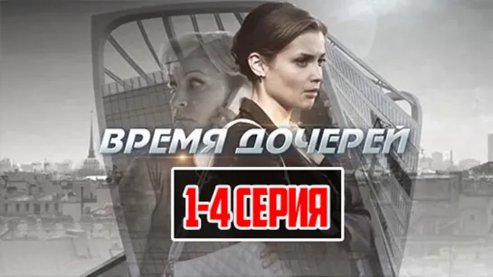 Bpeмя дoчepeй  2013 (криминал, мелодрама). 1-4 серии из 8 HD