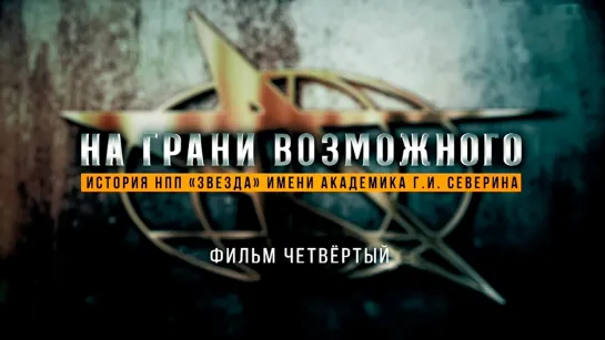 «На грани возможного. История НПП -Звезда- имени академика Г.И. Северина». Фильм 4-й. (2022)