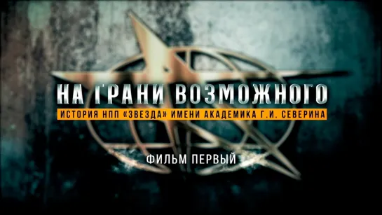 «На грани возможного. История НПП -Звезда- имени академика Г.И. Северина». Фильм 1-й. (2022)