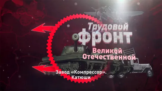 «Трудовой фронт Великой Отечественной». «Завод "Компрессор". Катюши» (2020)