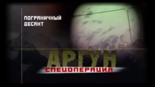 Спецоперация "Аргун". Пограничный Десант. (2004)