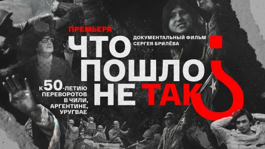 Что пошло не так? К 50-летию переворотов в Чили, Аргентине, Уругвае. Документальный фильм. (2023)