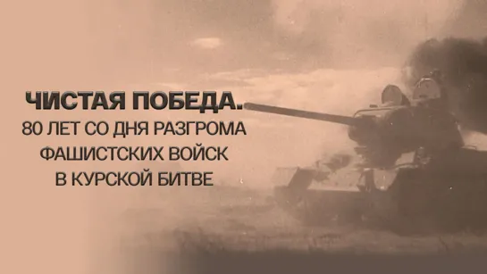 Чистая победа. 80 лет со дня разгрома фашистских войск в Курской битве. (2023)