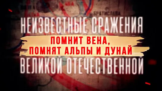 «Неизвестные сражения Великой Отечественной». Помнит Вена, помнят Альпы и Дунай… (2022)