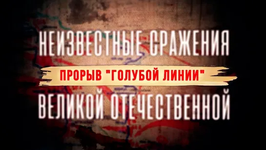 «Неизвестные сражения Великой Отечественной». Прорыв «Голубой линии» . (2022)