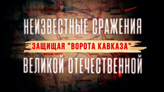 «Неизвестные сражения Великой Отечественной». Защищая «Ворота Кавказа» (2022)