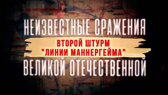 «Неизвестные сражения Великой Отечественной». Второй штурм «Линии Маннергейма» (2022)