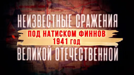 «Неизвестные сражения Великой Отечественной». Под натиском финнов. 1941 год. (2022)