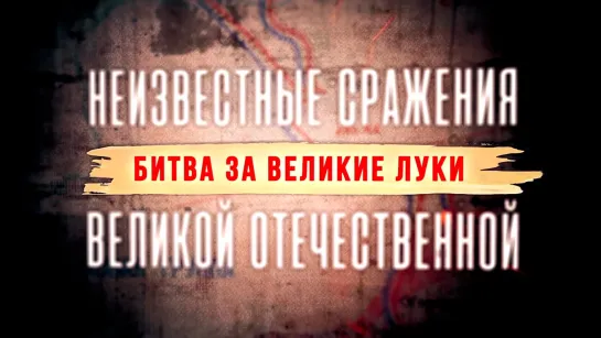 «Неизвестные сражения Великой Отечественной». Битва за Великие Луки. (2022)