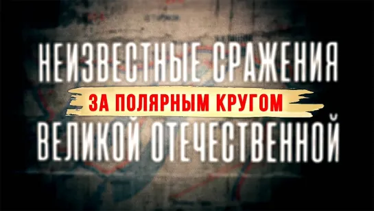 Неизвестные сражения Великой Отечественной. За Полярным кругом. 5 серия. (2020)