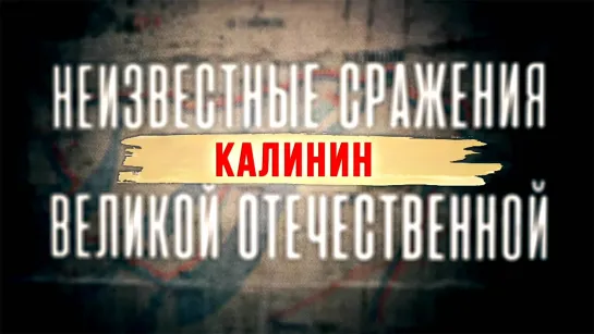 Неизвестные сражения Великой Отечественной. Калинин. 4 серия. (2020)