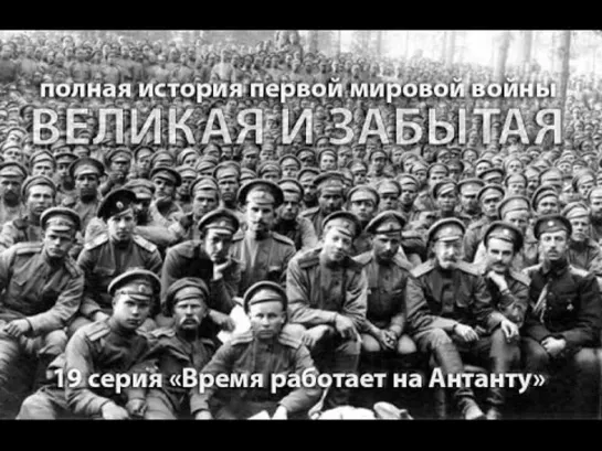 Великая и забытая. 1914-1918. 19 серия. Время работает на Антанту, или 'одна победа на всех не делится' (2010)