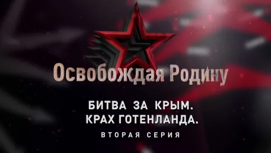 «Освобождая Родину». Битва за Крым. Крах Готенланда. 2-я серия. (2019)