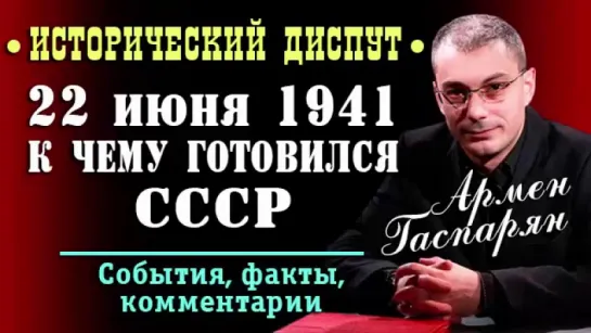 Армен Гаспарян • 22 июня 1941 года. К чему готовился Советский союз • Исторический диспут