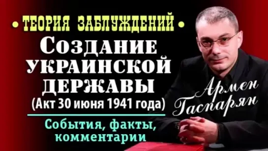 Армен Гаспарян • Создание украинской державы (Акт 30 июня 1941 года) • Теория заблуждений