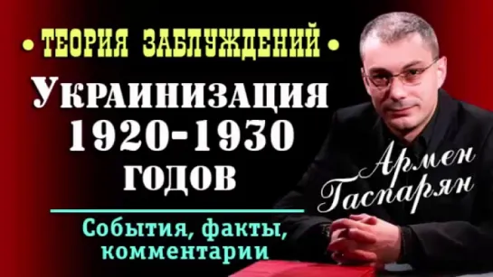 Армен Гаспарян • Украинизация 1920 - 1930 годов • Теория заблуждений •