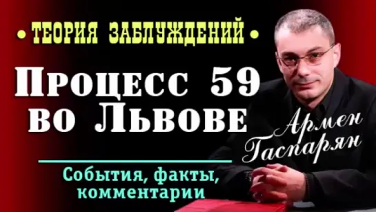 Армен Гаспарян • Процесс 59 во Львове • Теория заблуждений •