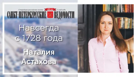 «Санкт-Петербургские ведомости» – навсегда с 1728 года. Наталия Астахова