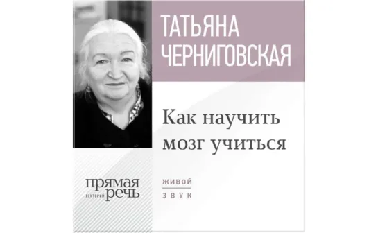 🧠 Черниговская Т.В.   Как научить мозг учиться . Лекторий Прямая речь. (Лекция)