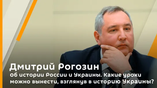 Дмитрий Рогозин об истории России и Украины. Какие уроки можно вынести, взглянув в историю Украины?