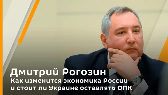 Дмитрий Рогозин. Как изменится экономика России и стоит ли Украине оставлять ОПК