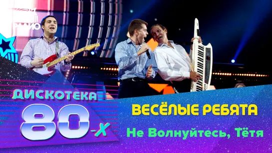 Весёлые ребята - Не Волнуйтесь, Тётя (Дискотека 80-х 2014)