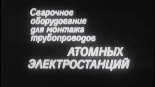 Сварочное оборудование для монтажа трубопроводов атомных электростанций / 1987 / Литовская киностудия