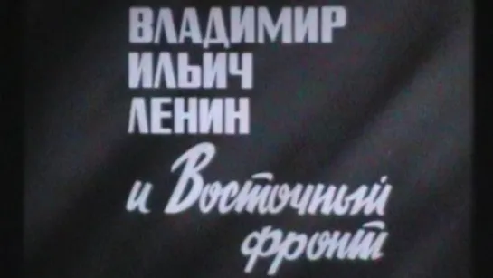 Владимир Ильич Ленин и Восточный фронт / 1987 / Куйбышевская студия кинохроники