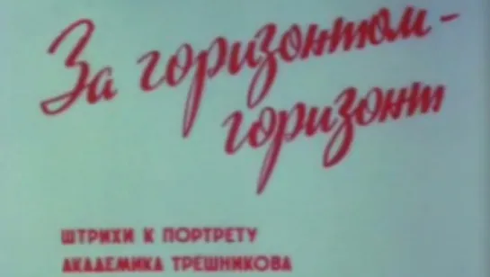 За горизонтом - горизонт. Штрихи к портрету академика Трешникова / 1989 / ЦСДФ