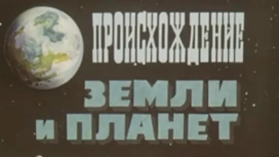 Происхождение Земли и планет / 1984 / ЦентрНаучФильм