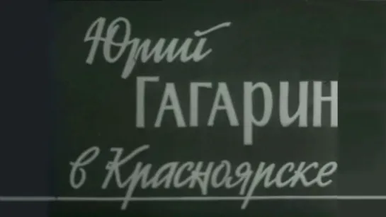 Юрий Гагарин в Красноярске / 1964 / Красноярская студия телевидения